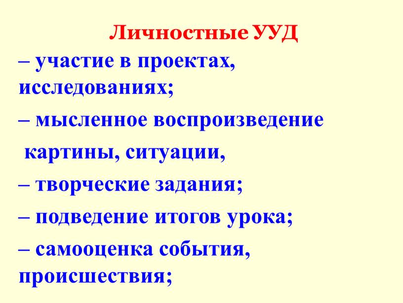 Личностные УУД – участие в проектах, исследованиях; – мысленное воспроизведение картины, ситуации, – творческие задания; – подведение итогов урока; – самооценка события, происшествия;