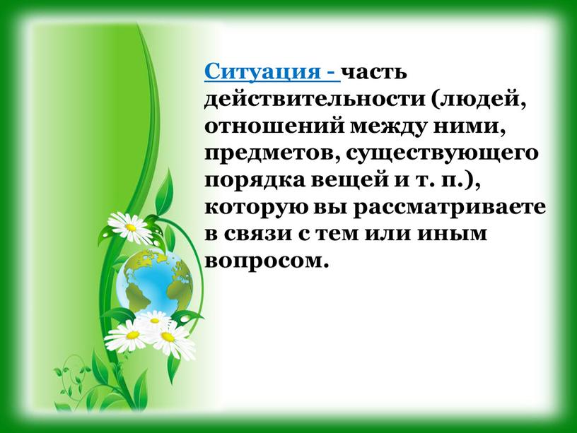 Ситуация - часть действительности (людей, отношений между ними, предметов, существующего порядка вещей и т