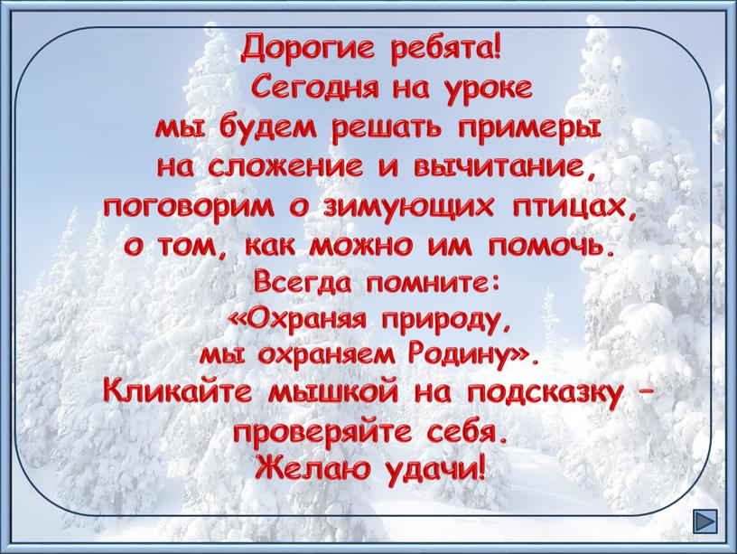 Дорогие ребята! Сегодня на уроке мы будем решать примеры на сложение и вычитание, поговорим о зимующих птицах, о том, как можно им помочь