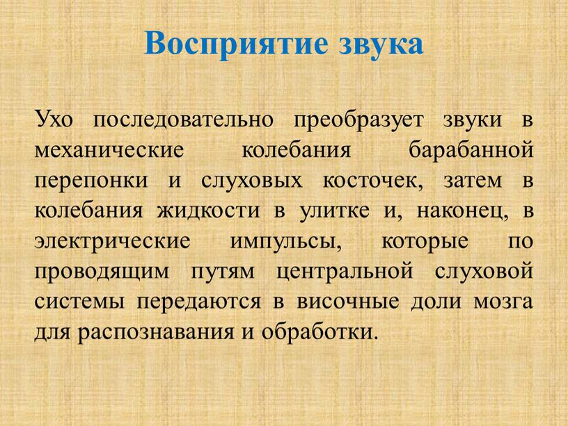 Восприятие звука Ухо последовательно преобразует звуки в механические колебания барабанной перепонки и слуховых косточек, затем в колебания жидкости в улитке и, наконец, в электрические импульсы,…