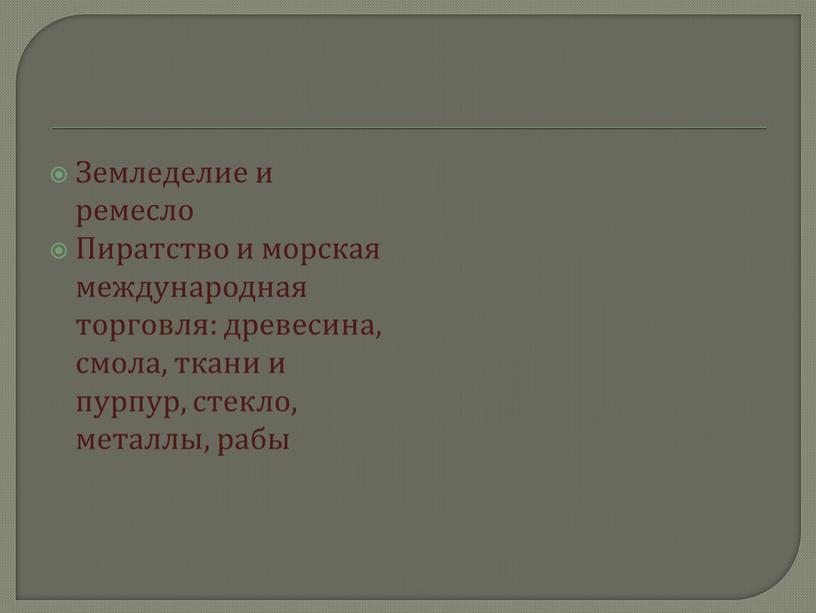 Земледелие и ремесло Пиратство и морская международная торговля: древесина, смола, ткани и пурпур, стекло, металлы, рабы