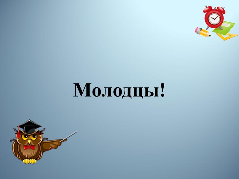 Молодцы!