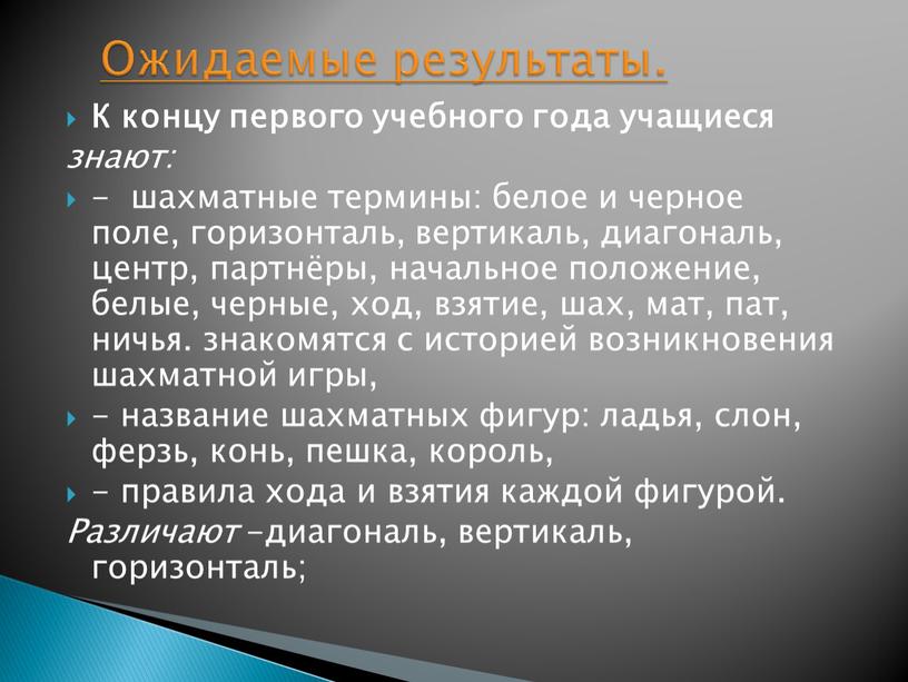 К концу первого учебного года учащиеся знают: - шахматные термины: белое и черное поле, горизонталь, вертикаль, диагональ, центр, партнёры, начальное положение, белые, черные, ход, взятие,…