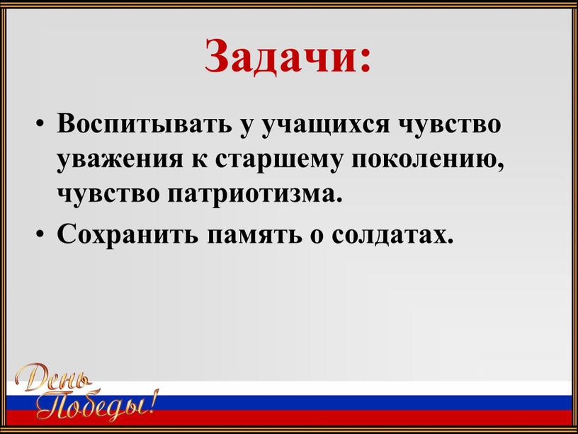 Задачи: Воспитывать у учащихся чувство уважения к старшему поколению, чувство патриотизма