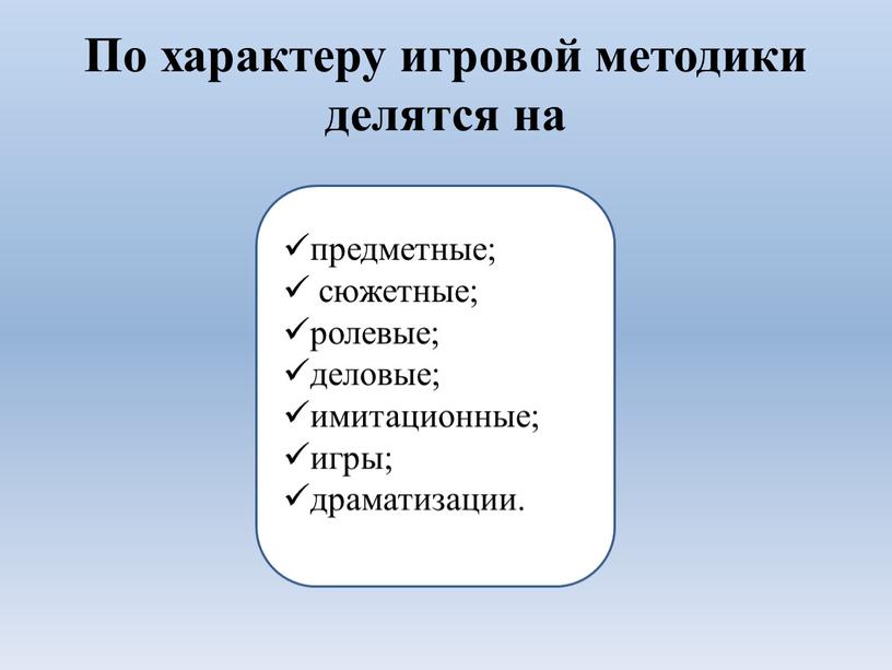 По характеру игровой методики делятся на предметные; сюжетные; ролевые; деловые; имитационные; игры; драматизации