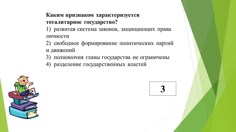 Каким признаком характеризуется тоталитарное государство? 1) развитая система законов, защищающих права личности 2) свободное формирование политических партий и движений 3) полномочия главы государства не ограничены…