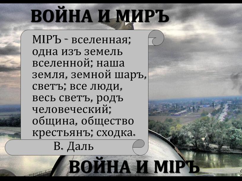 ВОЙНА И МИРЪ ВОЙНА И МIРЪ МiРЪ - вселенная; одна изъ земель вселенной; наша земля, земной шаръ, светъ; все люди, весь светъ, родъ человеческий; община,…