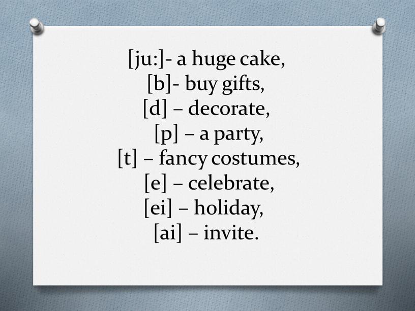 [ju:]- a huge cake, [b]- buy gifts, [d] – decorate, [p] – a party, [t] – fancy costumes, [e] – celebrate, [ei] – holiday, [ai]…