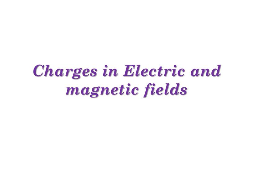 Charges in Electric and magnetic fields