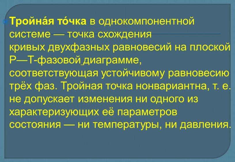 Тройна́я то́чка в однокомпонентной системе — точка схождения кривых двухфазных равновесий на плоской