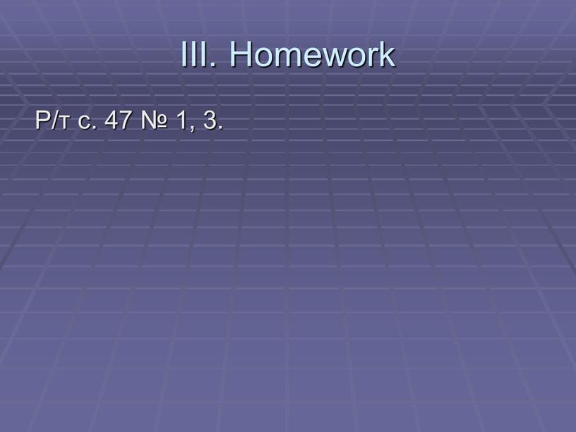 III. Homework Р/т с. 47 № 1, 3