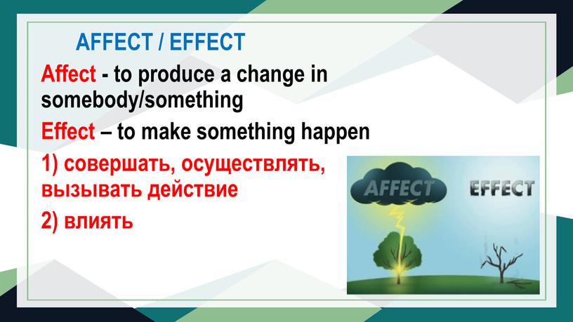 AFFECT / EFFECT Affect - to produce a change in somebody/something