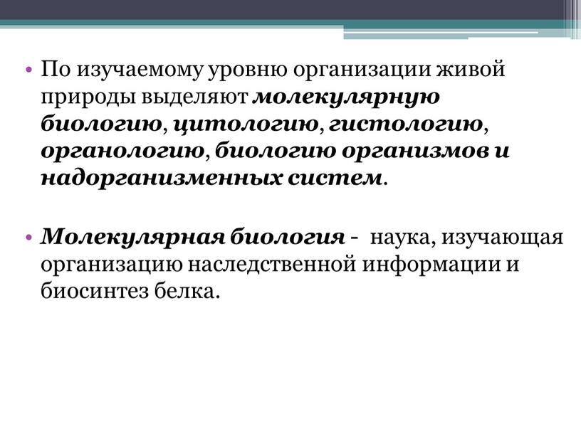 По изучаемому уровню организации живой природы выделяют молекулярную биологию , цитологию , гистологию , органологию , биологию организмов и надорганизменных систем