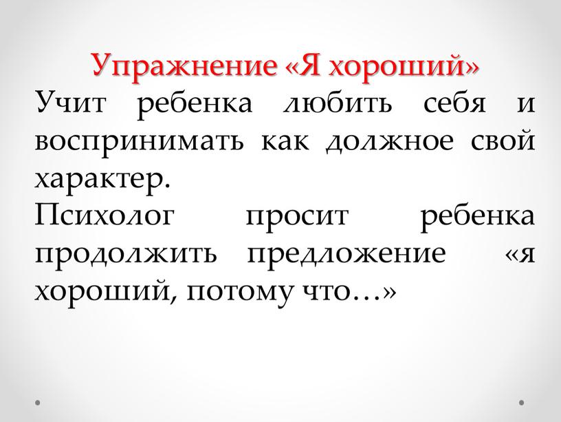 Упражнение «Я хороший» Учит ребенка любить себя и воспринимать как должное свой характер