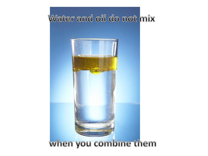 Water and oil do not mix when you combine them
