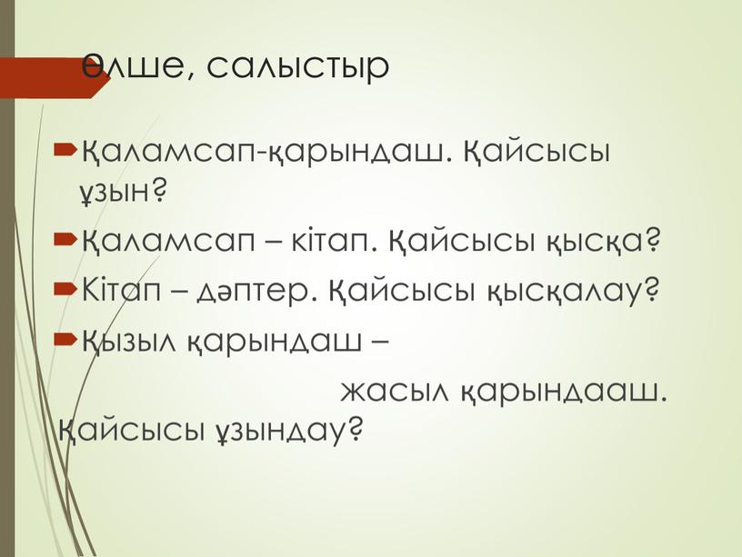 Кітап – дәптер. Қайсысы қысқалау? Қызыл қарындаш – жасыл қарындааш