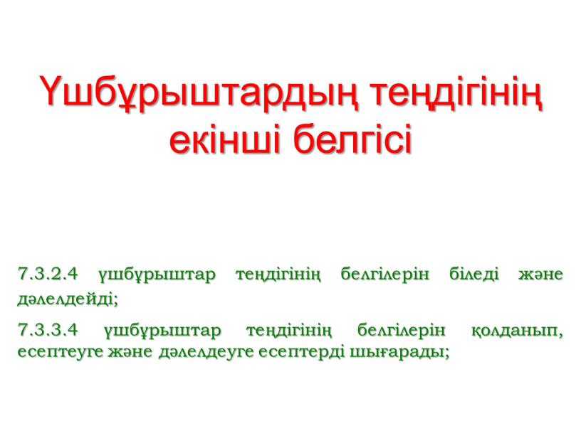 Үшбұрыштардың теңдігінің екінші белгісі 7.3.2.4 үшбұрыштар теңдігінің белгілерін біледі және дәлелдейді; 7.3.3.4 үшбұрыштар теңдігінің белгілерін қолданып, есептеуге және дәлелдеуге есептерді шығарады;