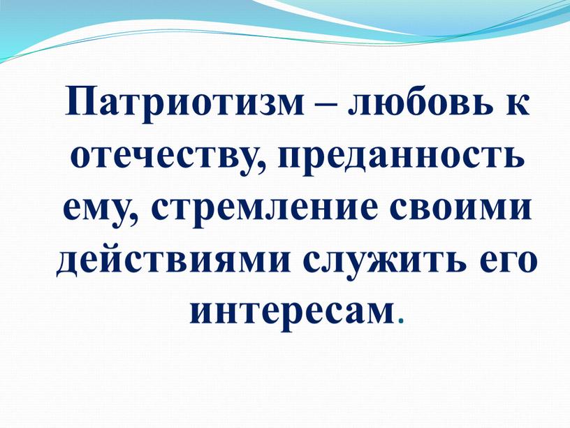 Патриотизм – любовь к отечеству, преданность ему, стремление своими действиями служить его интересам