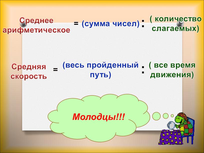 (сумма чисел) ( количество слагаемых) = : (весь пройденный путь) ( все время движения) = : Молодцы!!!