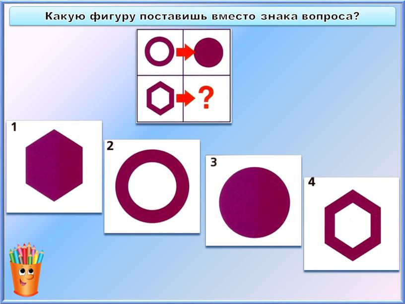 Какую фигуру поставишь вместо знака вопроса?