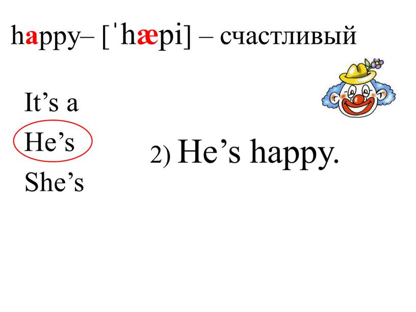 He’s happy. It’s a He’s She’s h a ppy– [ˈh æ pi] – счастливый