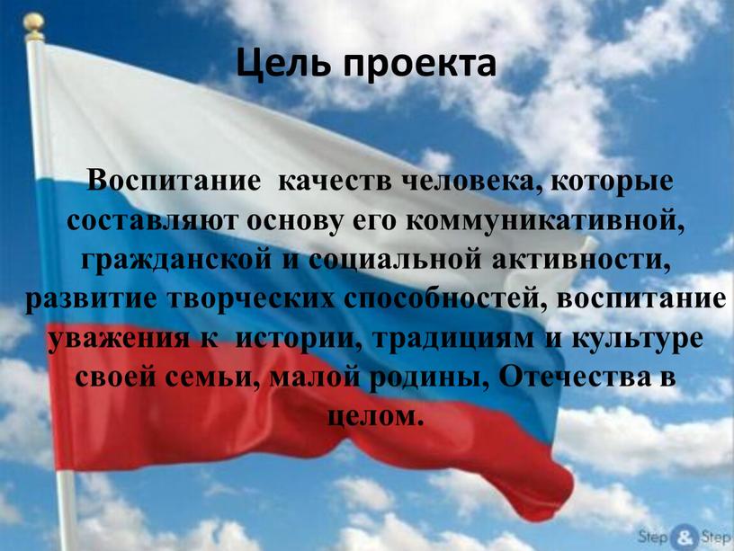 Цель проекта Воспитание качеств человека, которые составляют основу его коммуникативной, гражданской и социальной активности, развитие творческих способностей, воспитание уважения к истории, традициям и культуре своей…