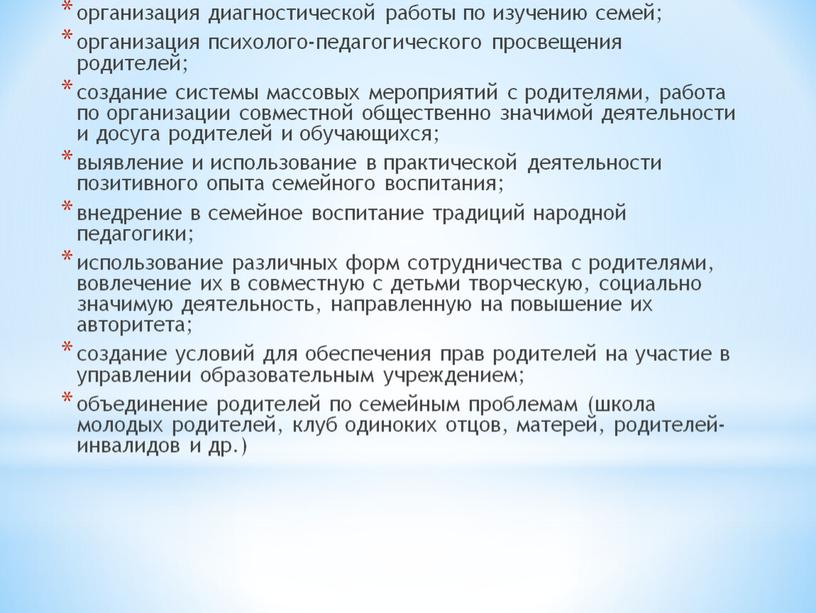 организация диагностической работы по изучению семей; организация психолого-педагогического просвещения родителей; создание системы массовых мероприятий с родителями, работа по организации совместной общественно значимой деятельности и досуга…