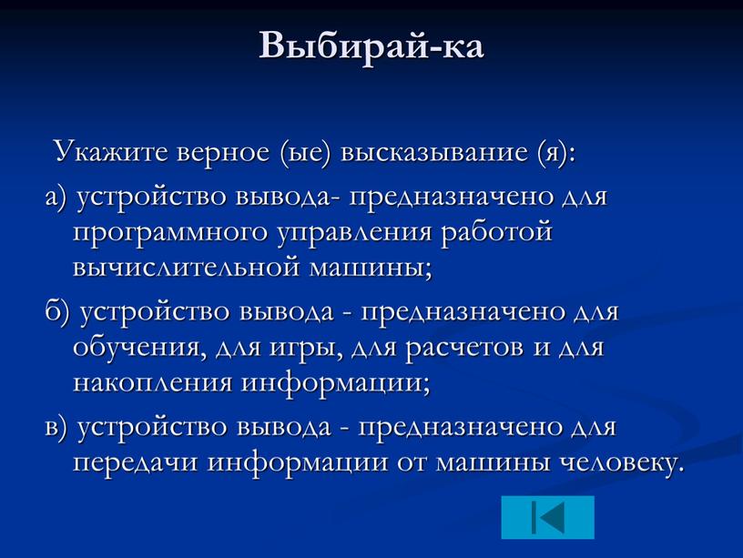 Выбирай-ка Укажите верное (ые) высказывание (я): а) устройство вывода- предназначено для программного управления работой вычислительной машины; б) устройство вывода - предназначено для обучения, для игры,…