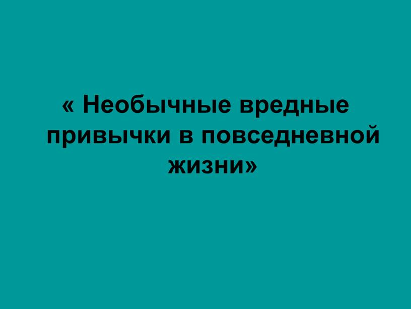 Необычные вредные привычки в повседневной жизни»