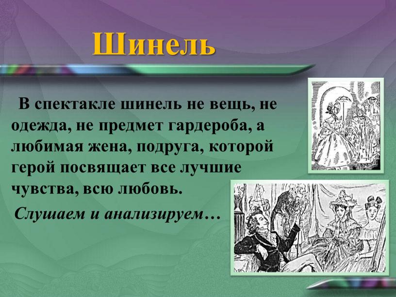 Шинель В спектакле шинель не вещь, не одежда, не предмет гардероба, а любимая жена, подруга, которой герой посвящает все лучшие чувства, всю любовь