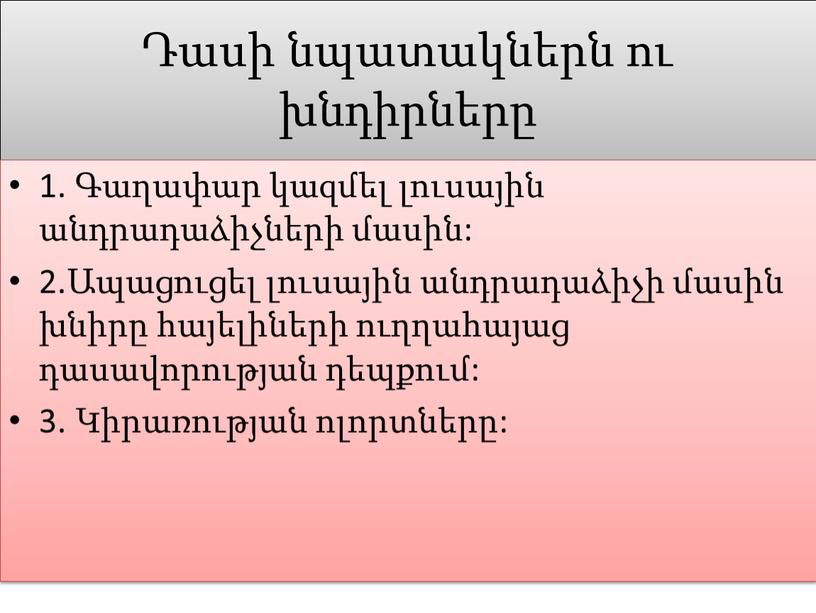 Դասի նպատակներն ու խնդիրները 1. Գաղափար կազմել լուսային անդրադաձիչների մասին: 2.Ապացուցել լուսային անդրադաձիչի մասին խնիրը հայելիների ուղղահայաց դասավորության դեպքում: 3. Կիրառության ոլորտները: