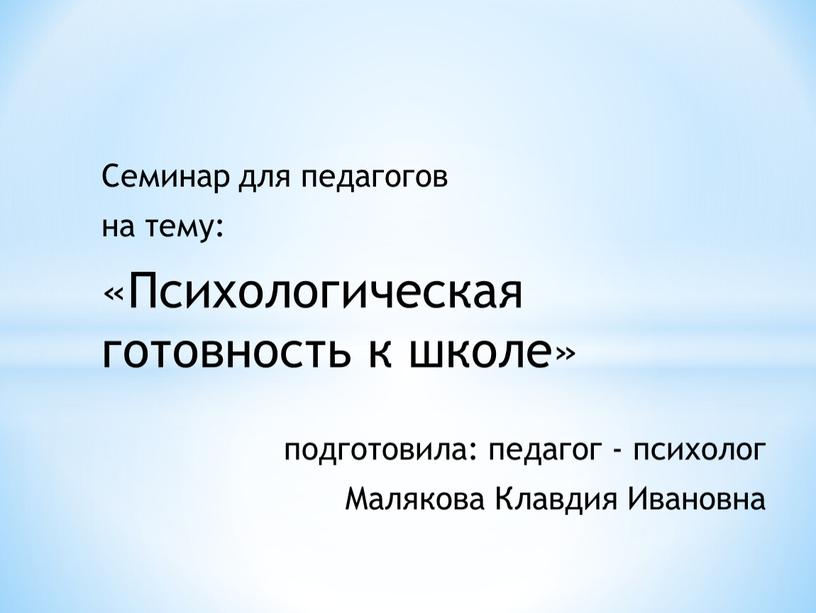 Семинар для педагогов на тему: «Психологическая готовность к школе» подготовила: педагог - психолог