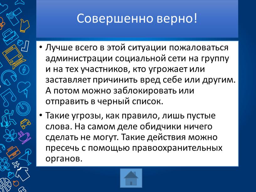 Совершенно верно! Лучше всего в этой ситуации пожаловаться администрации социальной сети на группу и на тех участников, кто угрожает или заставляет причинить вред себе или…