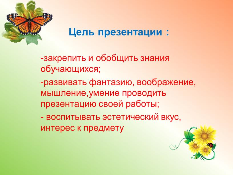 Цель презентации : -закрепить и обобщить знания обучающихся; развивать фантазию, воображение, мышление,умение проводить презентацию своей работы; воспитывать эстетический вкус, интерес к предмету