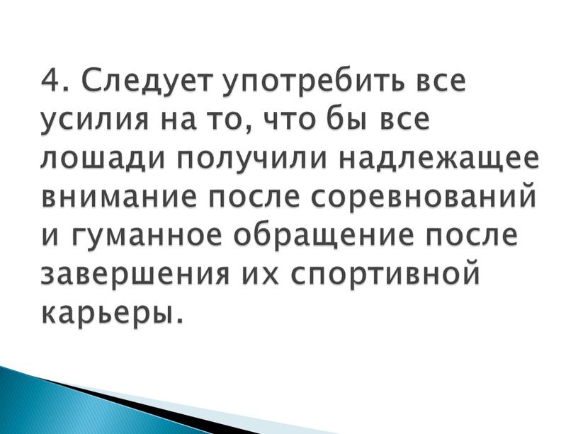 Следует употребить все усилия на то, что бы все лошади получили надлежащее внимание после соревнований и гуманное обращение после завершения их спортивной карьеры