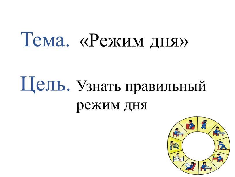 Тема. Цель. «Режим дня» Узнать правильный режим дня