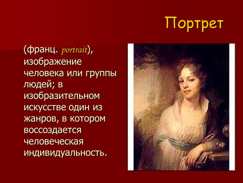 Портрет (франц. portrait), изображение человека или группы людей; в изобразительном искусстве один из жанров, в котором воссоздается человеческая индивидуальность