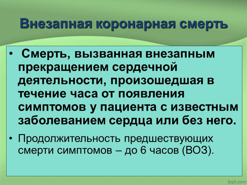 Внезапная коронарная смерть Смерть, вызванная внезапным прекращением сердечной деятельности, произошедшая в течение часа от появления симптомов у пациента с известным заболеванием сердца или без него