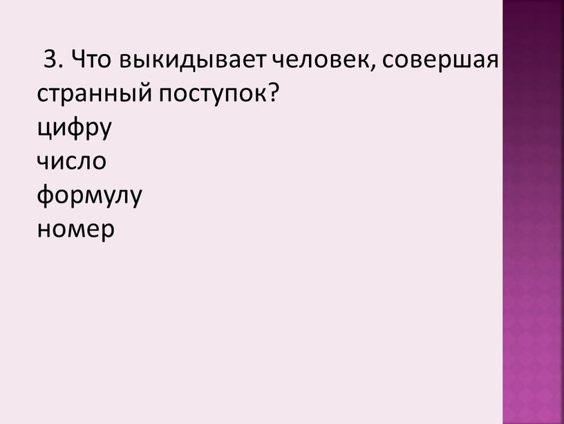 Что выкидывает человек, совершая странный поступок? цифру число формулу номер