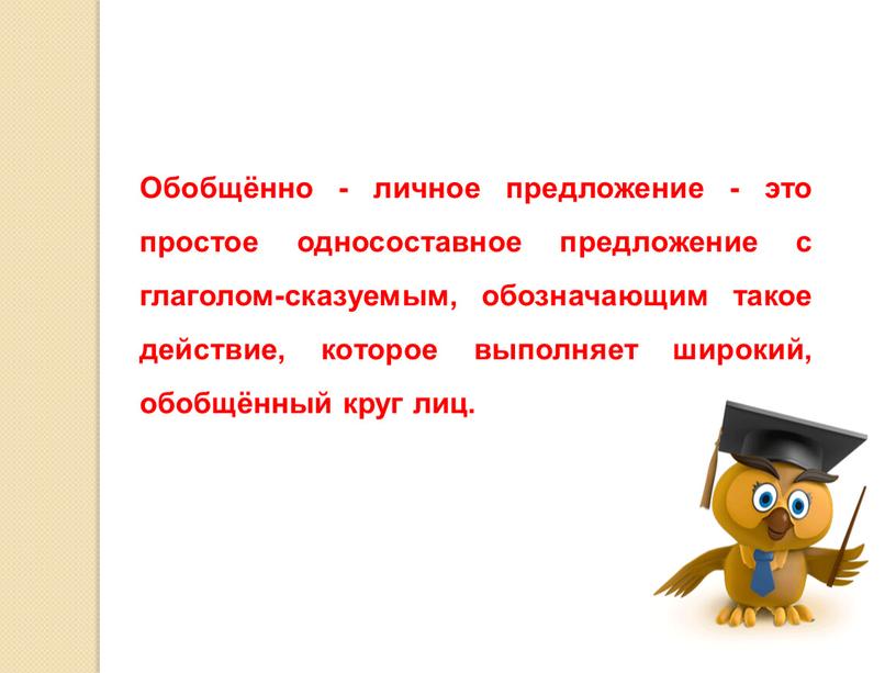 Обобщённо - личное предложение - это простое од­носоставное предложение с глаголом-сказуемым, обозначающим такое действие, которое выполняет широкий, обобщённый круг лиц