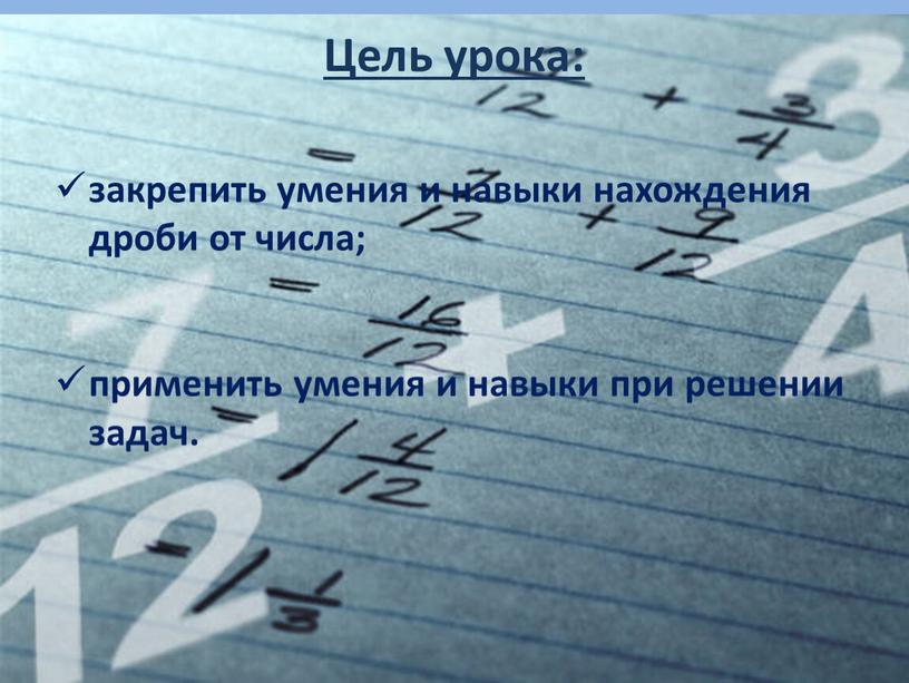 Цель урока: закрепить умения и навыки нахождения дроби от числа; применить умения и навыки при решении задач