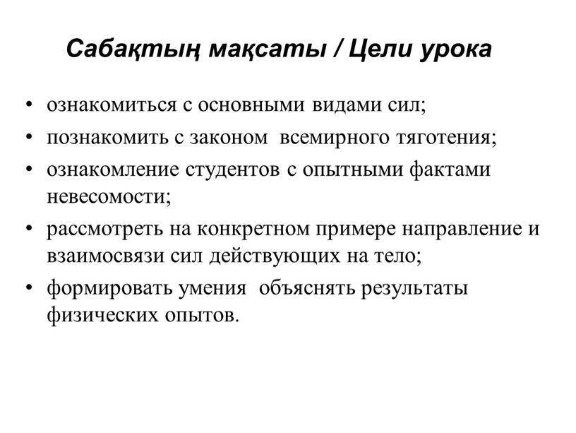 Сабақтың мақсаты / Цели урока ознакомиться с основными видами сил; познакомить с законом всемирного тяготения; ознакомление студентов с опытными фактами невесомости; рассмотреть на конкретном примере…