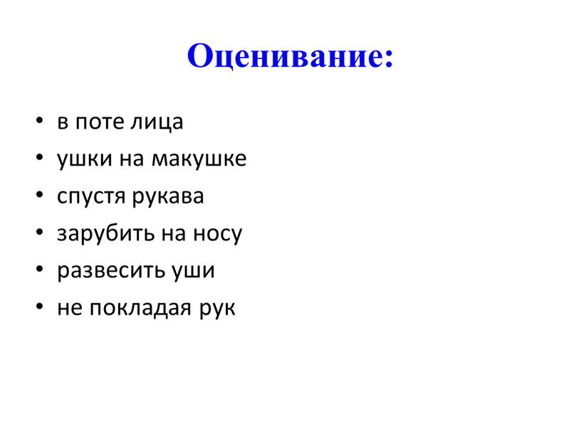 Оценивание: в поте лица ушки на макушке спустя рукава зарубить на носу развесить уши не покладая рук