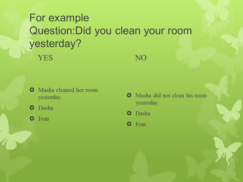 For example Question:Did you clean your room yesterday?