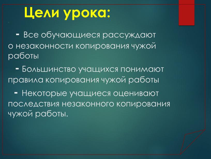 Цели урока: н - Все обучающиеся рассуждают о незаконности копирования чужой работы -