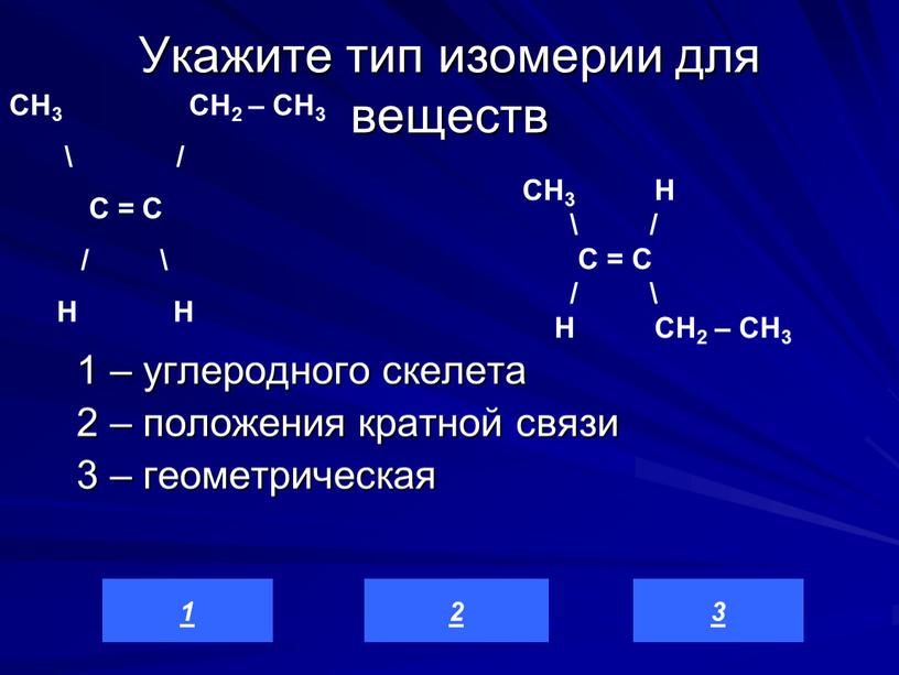 Укажите тип изомерии для веществ 1 – углеродного скелета 2 – положения кратной связи 3 – геометрическая 3 2 1