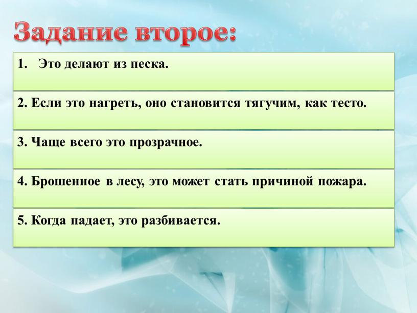 Это делают из песка. 2. Если это нагреть, оно становится тягучим, как тесто