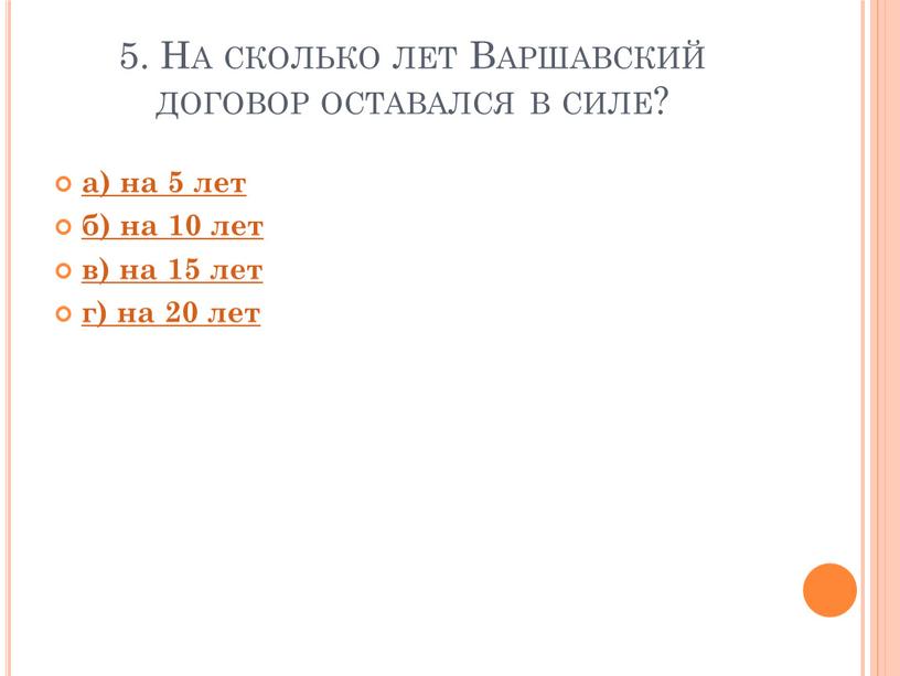 На сколько лет Варшавский договор оставался в силе? а) на 5 лет б) на 10 лет в) на 15 лет г) на 20 лет