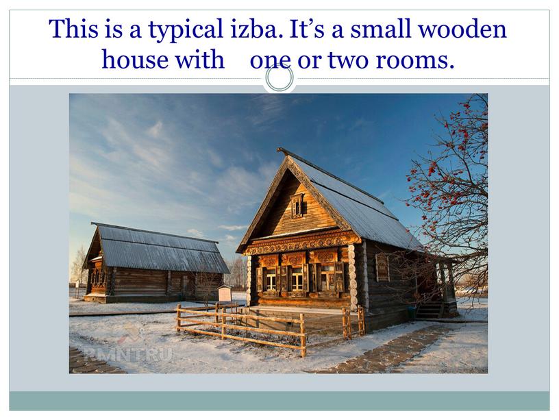 This is a typical izba. It’s a small wooden house with one or two rooms