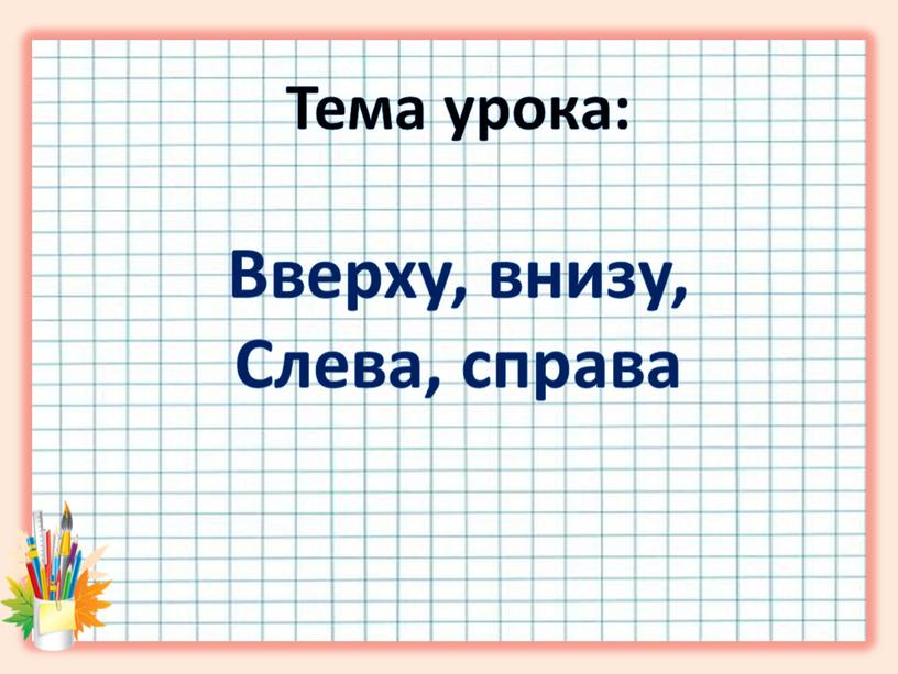 Тема урока: Вверху, внизу, Слева, справа